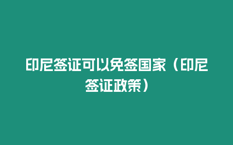 印尼簽證可以免簽國家（印尼簽證政策）