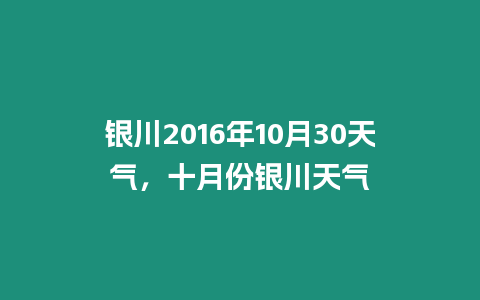 銀川2016年10月30天氣，十月份銀川天氣