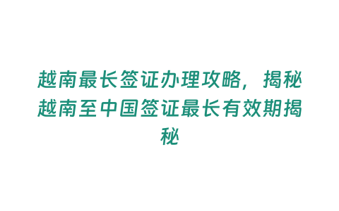 越南最長簽證辦理攻略，揭秘越南至中國簽證最長有效期揭秘