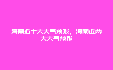 海南近十天天氣預報，海南近兩天天氣預報