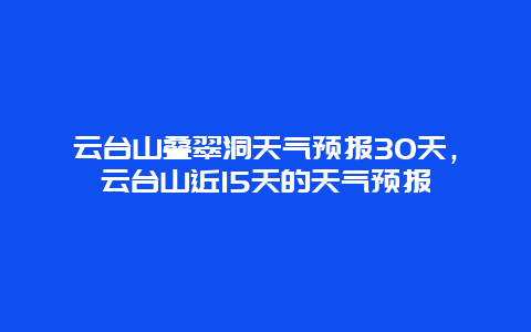 云臺山疊翠洞天氣預報30天，云臺山近15天的天氣預報