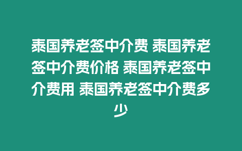 泰國養(yǎng)老簽中介費(fèi) 泰國養(yǎng)老簽中介費(fèi)價格 泰國養(yǎng)老簽中介費(fèi)用 泰國養(yǎng)老簽中介費(fèi)多少