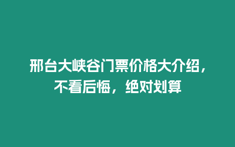 邢臺大峽谷門票價格大介紹，不看后悔，絕對劃算