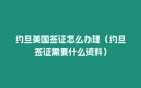 約旦美國簽證怎么辦理（約旦簽證需要什么資料）