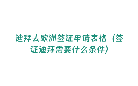 迪拜去歐洲簽證申請表格（簽證迪拜需要什么條件）