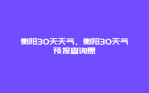 衡陽30天天氣，衡陽30天氣預報查詢患