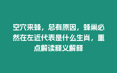 空穴來蜂，總有原因，蜂巢必然在左近代表是什么生肖，重點解讀釋義解釋