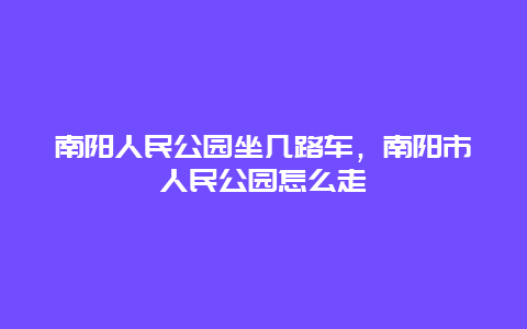 南陽人民公園坐幾路車，南陽市人民公園怎么走