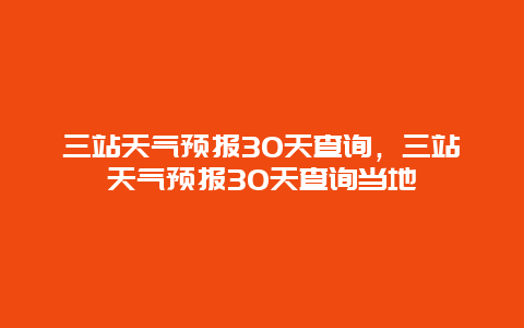 三站天氣預(yù)報(bào)30天查詢，三站天氣預(yù)報(bào)30天查詢當(dāng)?shù)? class=