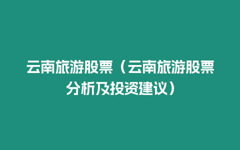 云南旅游股票（云南旅游股票分析及投資建議）