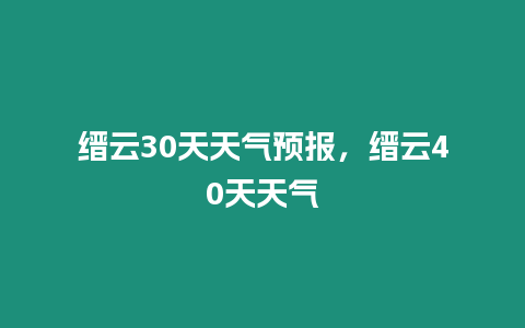 縉云30天天氣預(yù)報(bào)，縉云40天天氣