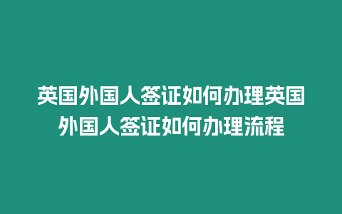 英國外國人簽證如何辦理英國外國人簽證如何辦理流程