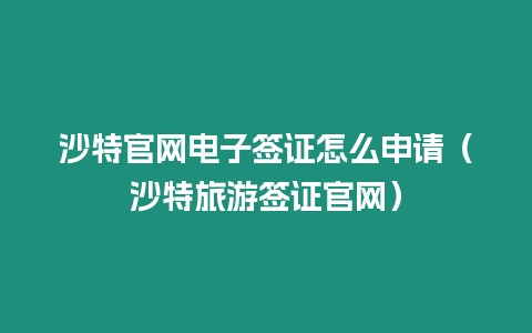 沙特官網(wǎng)電子簽證怎么申請（沙特旅游簽證官網(wǎng)）