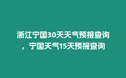 浙江寧國30天天氣預報查詢，寧國天氣15天預報查詢