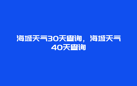 海城天氣30天查詢，海城天氣40天查詢