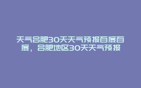 天氣合肥30天天氣預報百度百度，合肥地區30天天氣預報