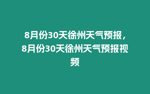 8月份30天徐州天氣預(yù)報，8月份30天徐州天氣預(yù)報視頻