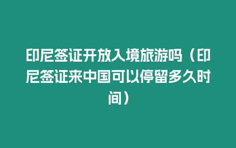 印尼簽證開(kāi)放入境旅游嗎（印尼簽證來(lái)中國(guó)可以停留多久時(shí)間）