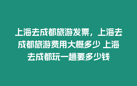 上海去成都旅游發票，上海去成都旅游費用大概多少 上海去成都玩一趟要多少錢