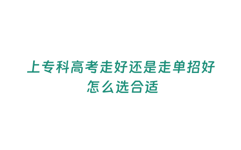 上專科高考走好還是走單招好 怎么選合適