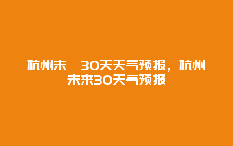 杭州未耒30天天氣預報，杭州未來30天氣預報