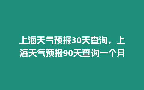 上海天氣預報30天查洵，上海天氣預報90天查詢一個月