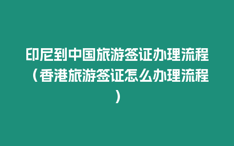 印尼到中國旅游簽證辦理流程（香港旅游簽證怎么辦理流程）