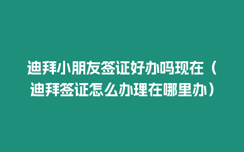 迪拜小朋友簽證好辦嗎現(xiàn)在（迪拜簽證怎么辦理在哪里辦）