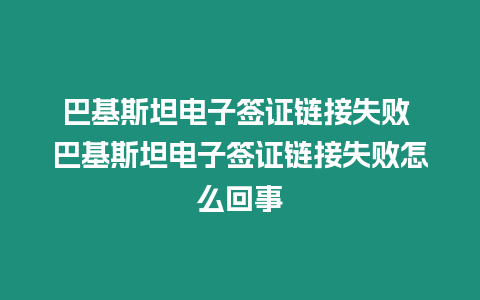 巴基斯坦電子簽證鏈接失敗 巴基斯坦電子簽證鏈接失敗怎么回事