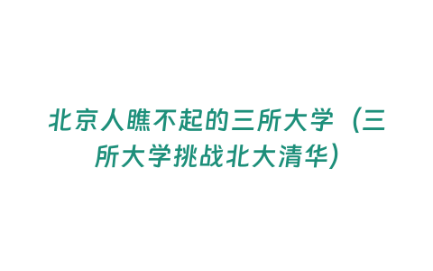 北京人瞧不起的三所大學(xué)（三所大學(xué)挑戰(zhàn)北大清華）