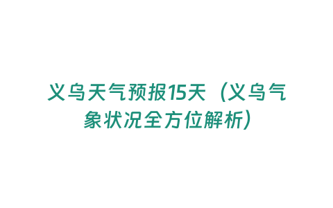 義烏天氣預報15天（義烏氣象狀況全方位解析）