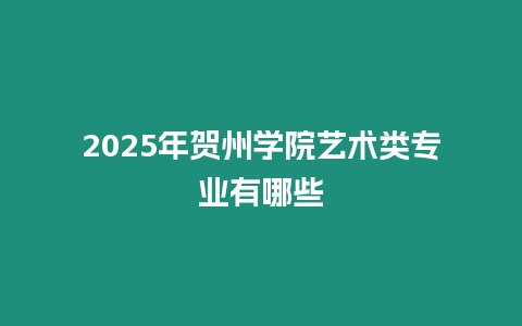 2025年賀州學院藝術類專業有哪些