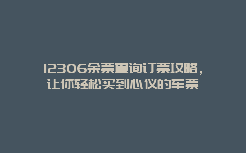 12306余票查詢訂票攻略，讓你輕松買到心儀的車票