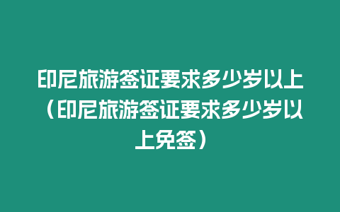 印尼旅游簽證要求多少歲以上（印尼旅游簽證要求多少歲以上免簽）