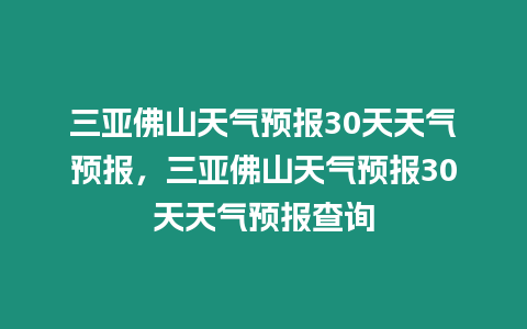 三亞佛山天氣預(yù)報(bào)30天天氣預(yù)報(bào)，三亞佛山天氣預(yù)報(bào)30天天氣預(yù)報(bào)查詢