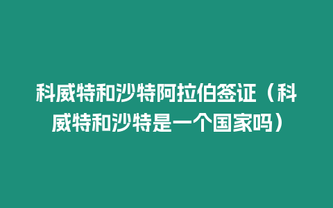 科威特和沙特阿拉伯簽證（科威特和沙特是一個國家嗎）