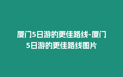 廈門5日游的更佳路線-廈門5日游的更佳路線圖片