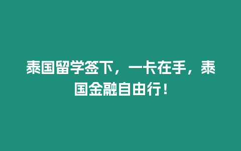 泰國留學簽下，一卡在手，泰國金融自由行！