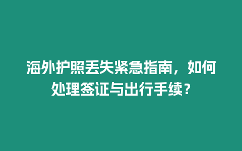 海外護照丟失緊急指南，如何處理簽證與出行手續？