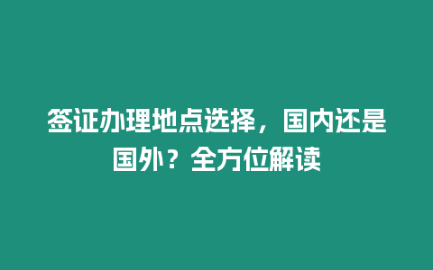 簽證辦理地點選擇，國內(nèi)還是國外？全方位解讀