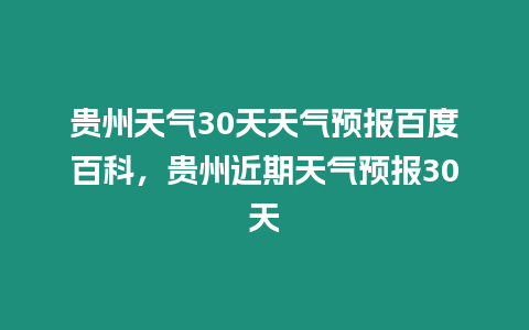 貴州天氣30天天氣預報百度百科，貴州近期天氣預報30天