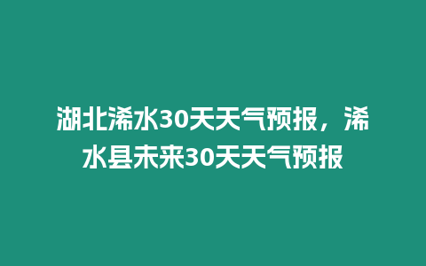 湖北浠水30天天氣預報，浠水縣未來30天天氣預報