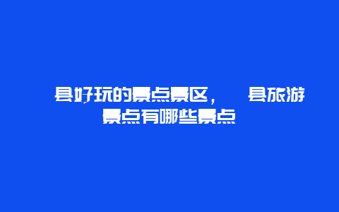 涇縣好玩的景點景區，涇縣旅游景點有哪些景點