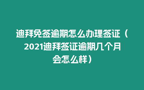 迪拜免簽逾期怎么辦理簽證（2021迪拜簽證逾期幾個月會怎么樣）