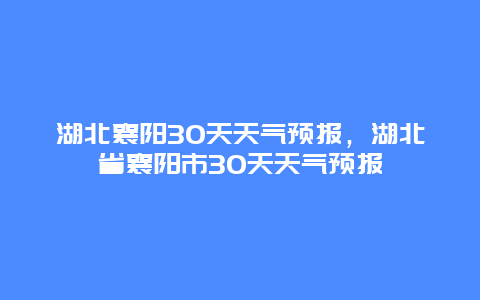 湖北襄陽30天天氣預報，湖北省襄陽市30天天氣預報