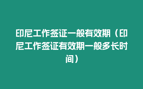 印尼工作簽證一般有效期（印尼工作簽證有效期一般多長時間）