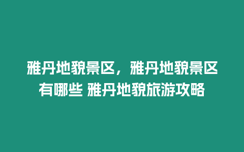 雅丹地貌景區(qū)，雅丹地貌景區(qū)有哪些 雅丹地貌旅游攻略