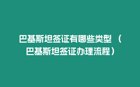 巴基斯坦簽證有哪些類(lèi)型 （巴基斯坦簽證辦理流程）