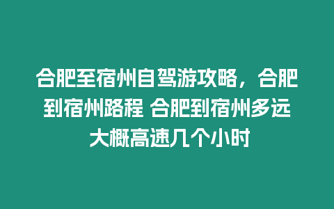 合肥至宿州自駕游攻略，合肥到宿州路程 合肥到宿州多遠 大概高速幾個小時