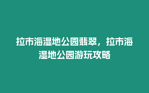 拉市海濕地公園翡翠，拉市海濕地公園游玩攻略